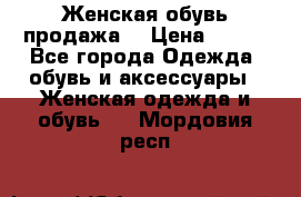 Женская обувь продажа  › Цена ­ 400 - Все города Одежда, обувь и аксессуары » Женская одежда и обувь   . Мордовия респ.